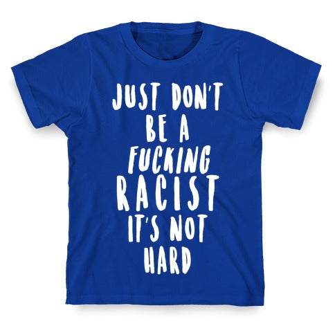 Just Don't Be a Fucking Racist It's Not Hard T-Shirt
